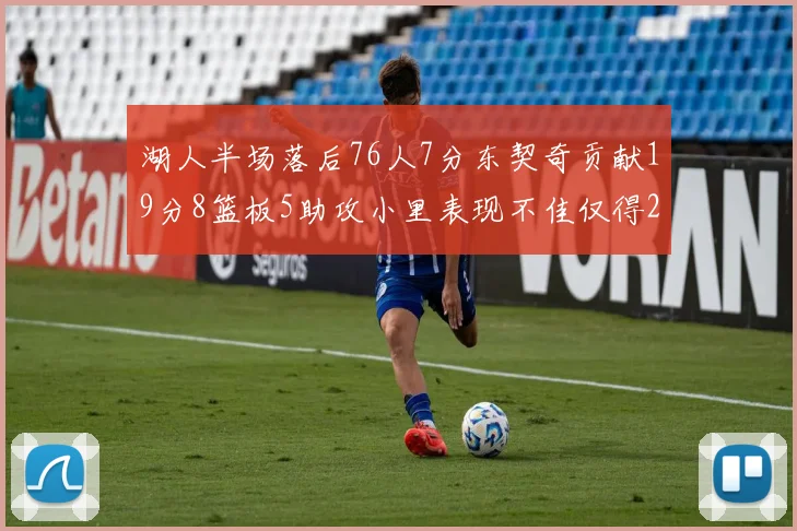 湖人半场落后76人7分东契奇贡献19分8篮板5助攻小里表现不佳仅得2分