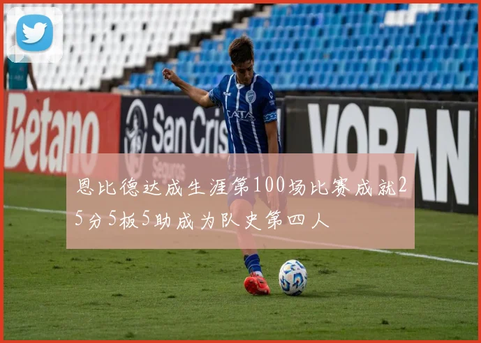 恩比德达成生涯第100场比赛成就25分5板5助成为队史第四人