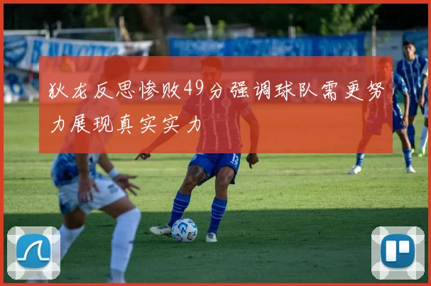 狄龙反思惨败49分强调球队需更努力展现真实实力
