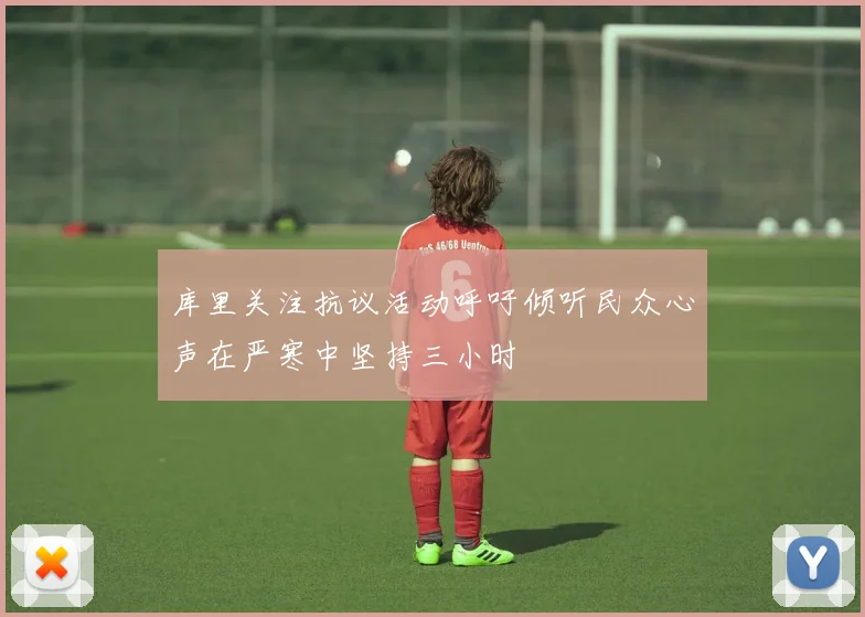 库里关注抗议活动呼吁倾听民众心声在严寒中坚持三小时