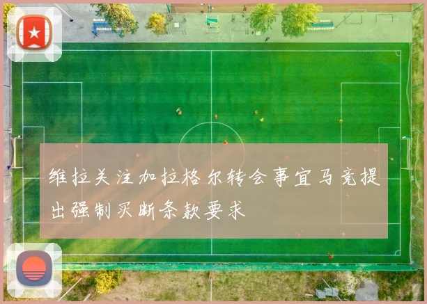 维拉关注加拉格尔转会事宜马竞提出强制买断条款要求