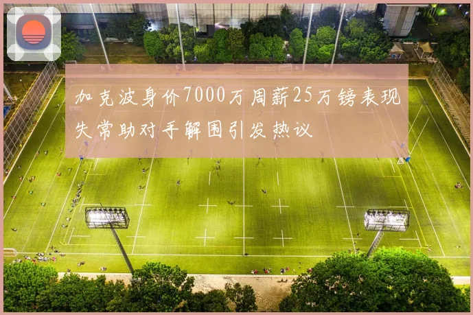 加克波身价7000万周薪25万镑表现失常助对手解围引发热议