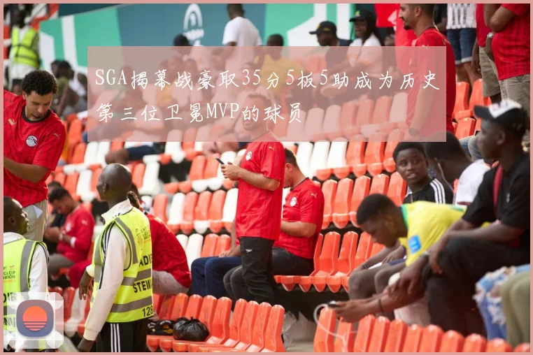 SGA揭幕战豪取35分5板5助成为历史第三位卫冕MVP的球员