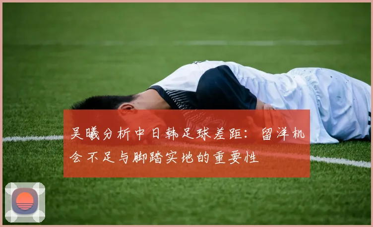 吴曦分析中日韩足球差距：留洋机会不足与脚踏实地的重要性