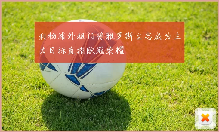 利物浦外租门将雅罗斯立志成为主力目标直指欧冠荣耀