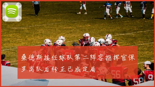 桑德斯接任球队第二阵容指挥官保罗离队后转正已成定局