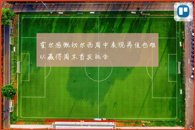霍尔感慨切尔西周中表现再佳也难以赢得周末首发机会