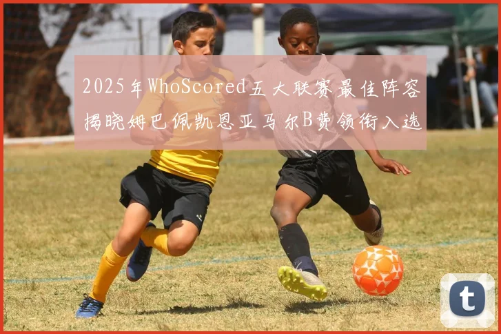 2025年WhoScored五大联赛最佳阵容揭晓姆巴佩凯恩亚马尔B费领衔入选