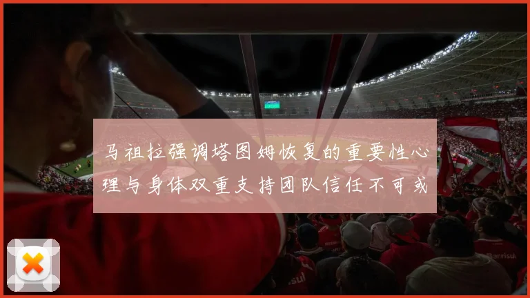 马祖拉强调塔图姆恢复的重要性心理与身体双重支持团队信任不可或缺