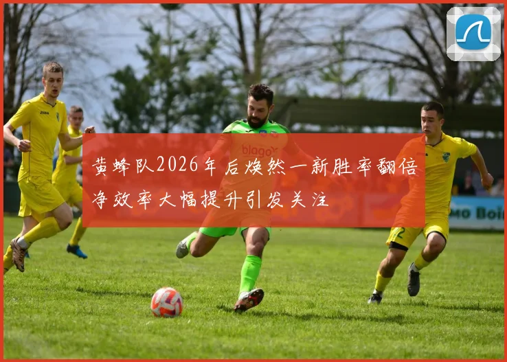 黄蜂队2026年后焕然一新胜率翻倍净效率大幅提升引发关注