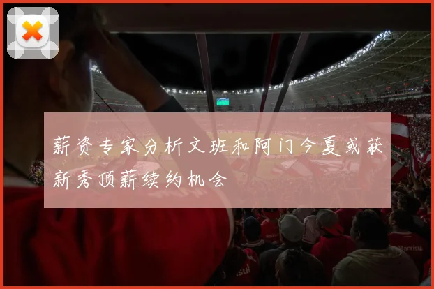 薪资专家分析文班和阿门今夏或获新秀顶薪续约机会