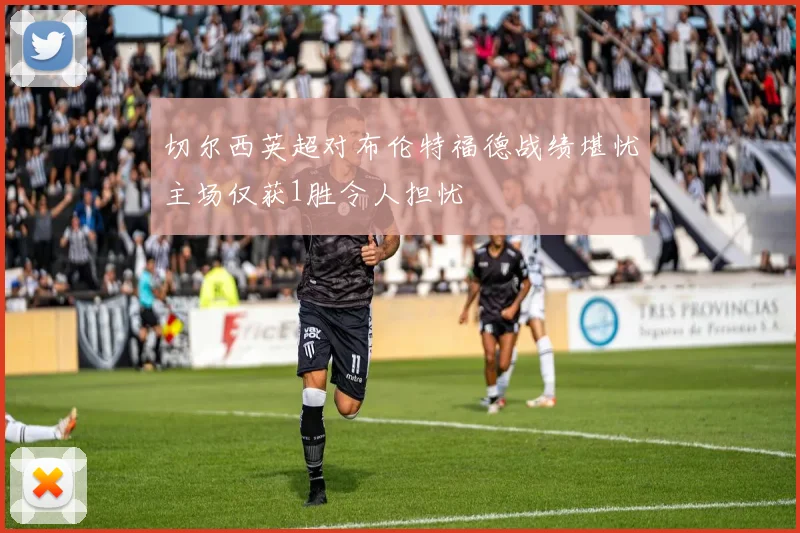 切尔西英超对布伦特福德战绩堪忧主场仅获1胜令人担忧