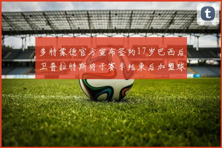 多特蒙德官方宣布签约17岁巴西后卫普拉特斯将于赛季结束后加盟球队